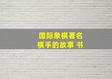 国际象棋著名棋手的故事 书